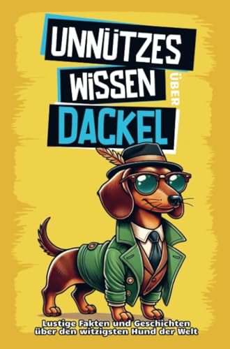 Unnützes Wissen über Dackel: Für alle Dackel-Fans und die, die es noch werden wollen! Skurrile Fakten, witzige Geschichten und alles, was du über den charmanten Wursthund wissen m von Summiteer Publishing
