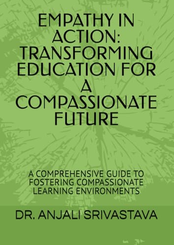 EMPATHY IN ACTION: TRANSFORMING EDUCATION FOR A COMPASSIONATE FUTURE: A COMPREHENSIVE GUIDE TO FOSTERING COMPASSIONATE LEARNING ENVIRONMENTS von self