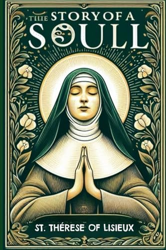 THE STORY OF A SOUL THE AUTOBIOGRAPHY OF ST. THÉRÈSE OF LISIEUX With Additional Writings, Prayers, and Sayings of St. Thérèse von Independently published