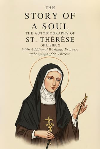 THE STORY OF A SOUL: THE AUTOBIOGRAPHY OF ST. THÉRÈSE OF LISIEUX , With Additional Writings, Prayers, and Sayings of St. Thérèse von Independently published