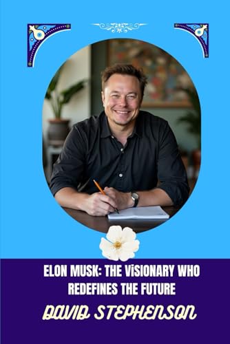 ELON MUSK: THE ViSIONARY WHO REDEFINES THE FUTURE: Inside the Mind of the World’s Most Ambitious Entrepreneur von Independently published