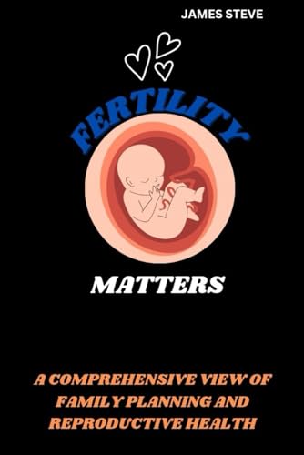 FERTILITY MATTERS: A COMPREHENSIVE VIEW OF FAMILY PLANNING AND REPRODUCTIVE HEALTH