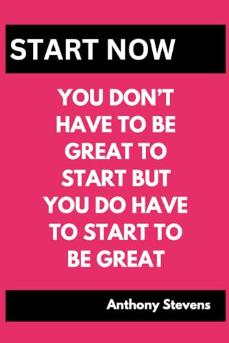 YOU DONT HAVE TO BE GREAT TO START ,BUT YOU DO HAVE TO START TO BE GREAT: START NOW von Independently published