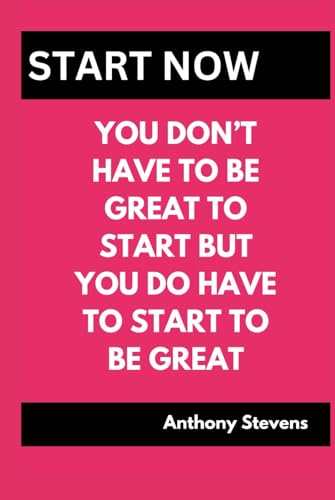 YOU DONT HAVE TO BE GREAT TO START ,BUT YOU DO HAVE TO START TO BE GREAT: START NOW von Independently published