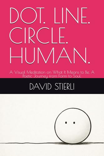 DOT. LINE. CIRCLE. HUMAN.: A Visual Meditation on What It Means to Be. A Poetic Journey from Form to Soul. von Independently published