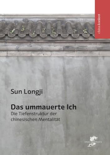 Das ummauerte Ich: Die Tiefenstruktur der chinesischen Mentalität von Drachenhaus Verlag