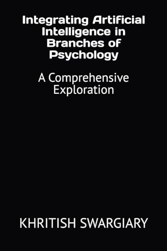 Integrating Artificial Intelligence in Branches of Psychology: A Comprehensive Exploration Integrating Artificial Intelligence in Branches of Psychology: A Comprehensive Exploration von Independently published