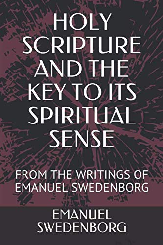 HOLY SCRIPTURE AND THE KEY TO ITS SPIRITUAL SENSE: FROM THE WRITINGS OF EMANUEL SWEDENBORG