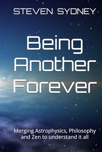 Being Another Forever: Merging Astrophysics, Philosophy and Zen to understand it all von AFNIL