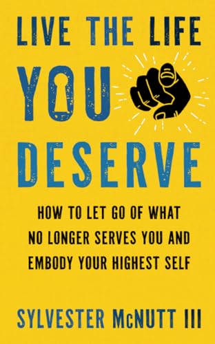 Live the Life You Deserve: How to Let Go of What No Longer Serves You and Embody Your Highest Self