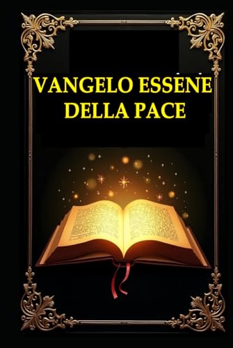 VANGELO ESSENO DELLA PACE: Scopri gli insegnamenti perduti di Gesù e la saggezza ancestrale degli Esseni per una vita in armonia con la natura e lo spirito. von Independently published