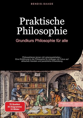Praktische Philosophie: Grundkurs Philosophie für alle: Philosophieren lernen mit Lebensweisheiten - Eine Einführung in die Philosophie für Anfänger ... ethisches Handeln und persönliche Entwicklung von Saage Books