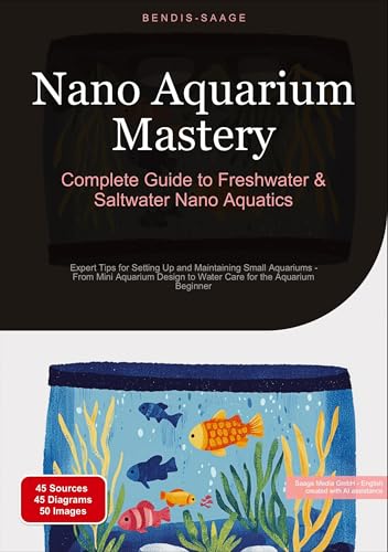 Nano Aquarium Mastery: Complete Guide to Freshwater & Saltwater Nano Aquatics: Expert Tips for Setting Up and Maintaining Small Aquariums - From Mini ... to Water Care for the Aquarium Beginner von Saage Books