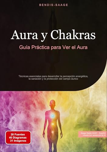 Aura y Chakras: Guía Práctica para Ver el Aura: Técnicas esenciales para desarrollar la percepción energética, la sanación y la protección del campo áurico von Saage Books