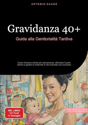 Gravidanza 40+: Guida alla Genitorialità Tardiva: Come rimanere incinta più velocemente, affrontare il parto tardivo e gestire la maternità in età avanzata con successo von Saage Books