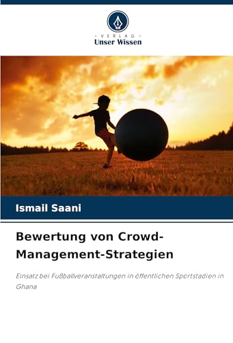 Bewertung von Crowd-Management-Strategien: Einsatz bei Fußballveranstaltungen in öffentlichen Sportstadien in Ghana von Verlag Unser Wissen
