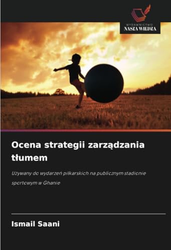 Ocena strategii zarz¿dzania t¿umem: U¿ywany do wydarze¿ pi¿karskich na publicznym stadionie sportowym w Ghanie von Wydawnictwo Nasza Wiedza