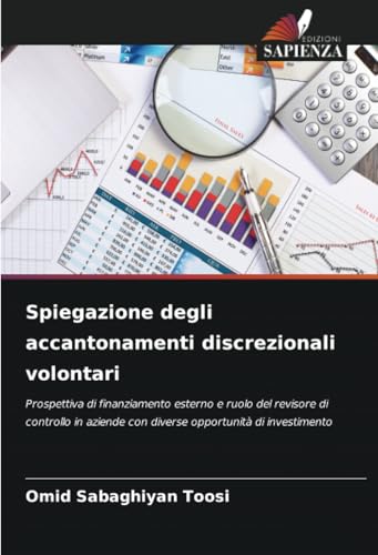 Spiegazione degli accantonamenti discrezionali volontari: Prospettiva di finanziamento esterno e ruolo del revisore di controllo in aziende con diverse opportunità di investimento von Edizioni Sapienza