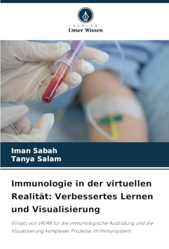 Immunologie in der virtuellen Realität: Verbessertes Lernen und Visualisierung: Einsatz von VR/AR für die immunologische Ausbildung und die Visualisierung komplexer Prozesse im Immunsystem von Verlag Unser Wissen