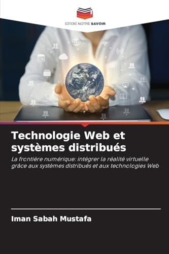 Technologie Web et systèmes distribués: La frontière numérique: intégrer la réalité virtuelle grâce aux systèmes distribués et aux technologies Web von Editions Notre Savoir