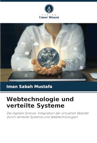 Webtechnologie und verteilte Systeme: Die digitale Grenze: Integration der virtuellen Realität durch verteilte Systeme und Webtechnologien von Verlag Unser Wissen