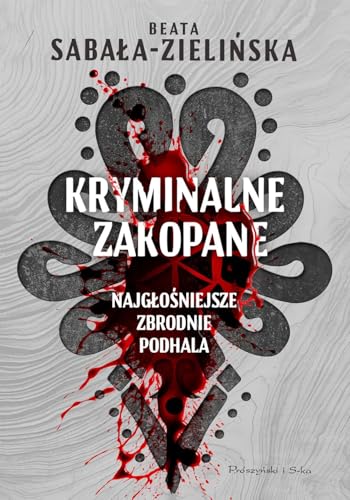 Kryminalne Zakopane.: Najgłośniejsze zbrodnie Podhala