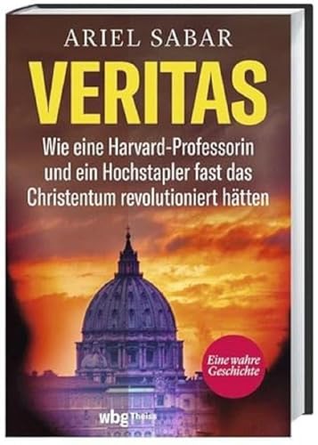 Veritas. Wie eine Harvard-Professorin und ein Hochstapler fast das Christentum revolutioniert hätten. Ein spannender Wissenschafts-Krimi: Eine dreiste Fälschung wird aufgedeckt