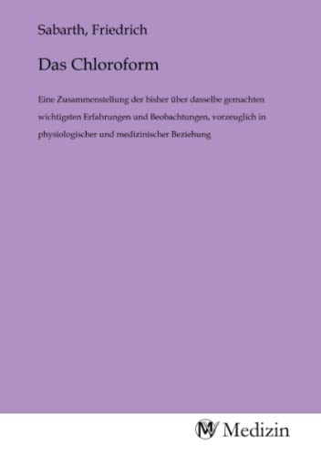 Das Chloroform: Eine Zusammenstellung der bisher über dasselbe gemachten wichtigsten Erfahrungen und Beobachtungen, vorzeuglich in physiologischer und medizinischer Beziehung von MV-Medizin