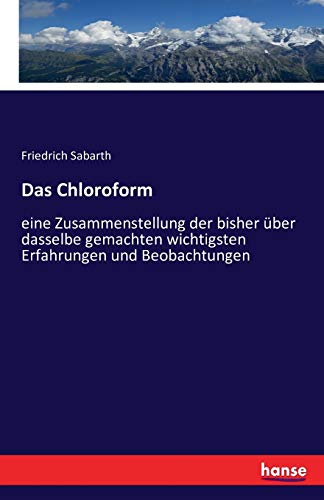 Das Chloroform: eine Zusammenstellung der bisher über dasselbe gemachten wichtigsten Erfahrungen und Beobachtungen