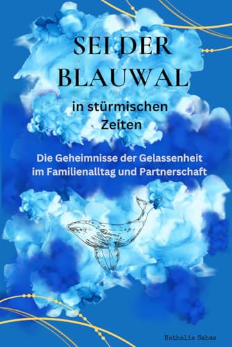Sei der Blauwal in stürmischen Zeiten. Die Geheimnisse der Gelassenheit im Familienalltag und Partnerschaft. Stressbewältigung. Schluss mit Stress. Gelassenheit und Achtsamkeit. Einfach und Effektiv. von Independently published