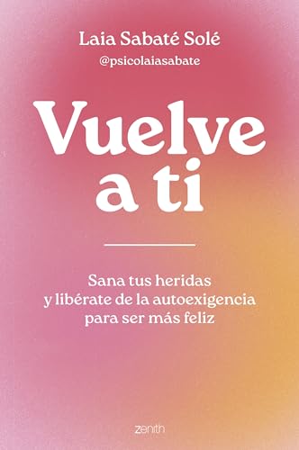 Vuelve a ti: Sana tus heridas y libérate de la autoexigencia para ser más feliz (Autoayuda y superación) von Zenith