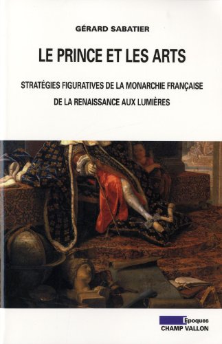 Le prince et les arts: Stratégies figuratives de la monarchie française de la Renaissance aux Lumières von CHAMP VALLON