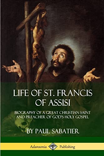 Life of St. Francis of Assisi: Biography of a Great Christian Saint and Preacher of God’s Holy Gospel