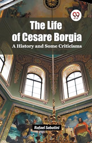 The Life of Cesare Borgia A History and Some Criticisms The Life of Cesare Borgia A History and Some Criticisms von Double 9 Books