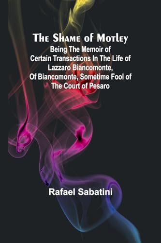 The Shame of Motley: being the memoir of certain transactions in the life of Lazzaro Biancomonte, of Biancomonte, sometime fool of the court of Pesaro von Alpha Edition