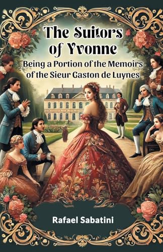 The Suitors of Yvonne Being a Portion of the Memoirs of the Sieur Gaston de Luynes The Suitors of Yvonne Being a Portion of the Memoirs of the Sieur Gaston de Luynes von Double 9 Books