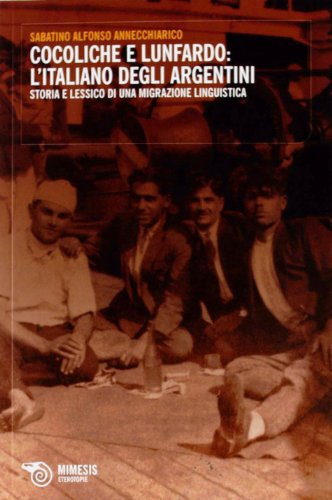 Cocoliche e lunfardo: l'italiano degli argentini. Storia e lessico di una migrazione linguistica (Eterotopie) Cocoliche e lunfardo: l'italiano degli argentini. Storia e lessico di una migrazione linguistica (Eterotopie)