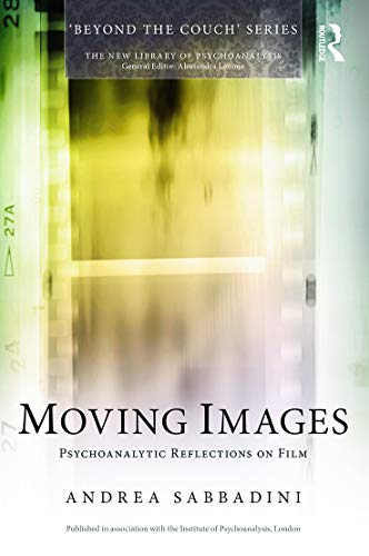 Moving Images: Psychoanalytic Reflections on Film (New Library of Psychoanalysis ' Beyond the Couch')