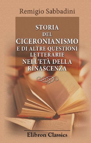 Storia del Ciceronianismo e di altre questioni letterarie nell'età della Rinascenza von Adamant Media Corporation