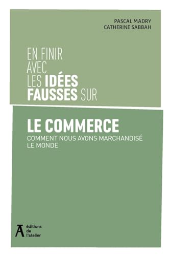 En finir avec les idées fausses sur le commerce: Comment nous avons marchandisé le monde von ATELIER