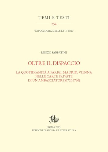 Oltre il dispaccio. La quotidianità a Parigi, Madrid, Vienna nelle carte private di un ambasciatore (1720-1760) (Temi e testi) von Edizioni di Storia e Letteratura