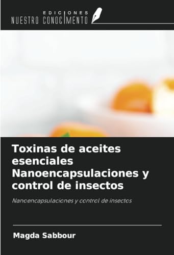 Toxinas de aceites esenciales Nanoencapsulaciones y control de insectos: Nanoencapsulaciones y control de insectos Toxinas de aceites esenciales Nanoencapsulaciones y control de insectos: Nanoencapsulaciones y control de insectos