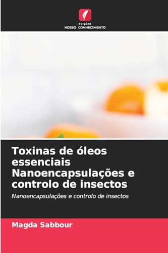 Toxinas de óleos essenciais Nanoencapsulações e controlo de insectos: Nanoencapsulações e controlo de insectos Toxinas de óleos essenciais Nanoencapsulações e controlo de insectos: Nanoencapsulações e controlo de insectos