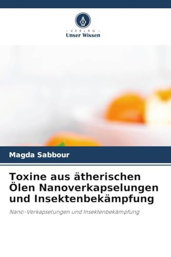 Toxine aus ätherischen Ölen Nanoverkapselungen und Insektenbekämpfung: Nano-Verkapselungen und Insektenbekämpfung von Verlag Unser Wissen