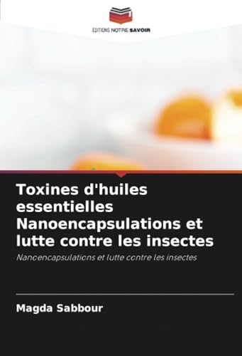 Toxines d'huiles essentielles Nanoencapsulations et lutte contre les insectes: Nanoencapsulations et lutte contre les insectes Toxines d'huiles essentielles Nanoencapsulations et lutte contre les insectes: Nanoencapsulations et lutte contre les insectes