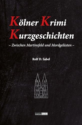 Kölner Krimi Kurzgeschichten: - Zwischen Martinsfeld und Mordgelüsten - von ratio-books