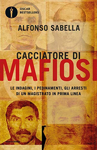 Cacciatore di mafiosi. Le indagini, i pedinamenti, gli arresti di un magistrato in prima linea (Oscar bestsellers)