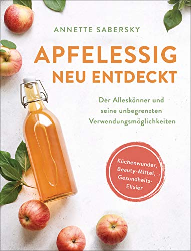 Apfelessig neu entdeckt - Der Alleskönner und seine unbegrenzten Verwendungsmöglichkeiten. Küchenwunder, Beauty-Mittel, Gesundheits-Elixier von Suedwest Verlag