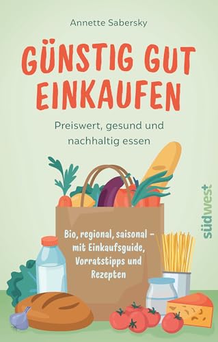 Günstig gut einkaufen: Preiswert, gesund und nachhaltig essen - Bio, regional, saisonal - mit Einkaufsguide, Vorratstipps und Rezepten von Südwest Verlag