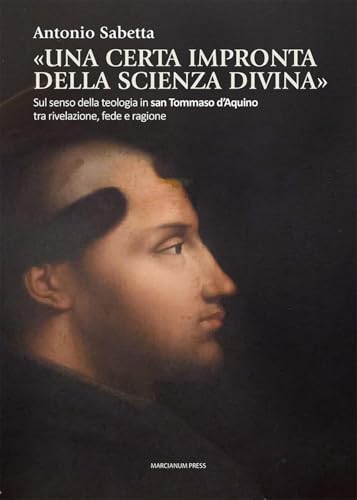 «Una certa impronta della scienza divina». Sul senso della teologia in san Tommaso d’Aquino tra rivelazione, fede e ragione (Studi Teologici ISSR) von Marcianum Press